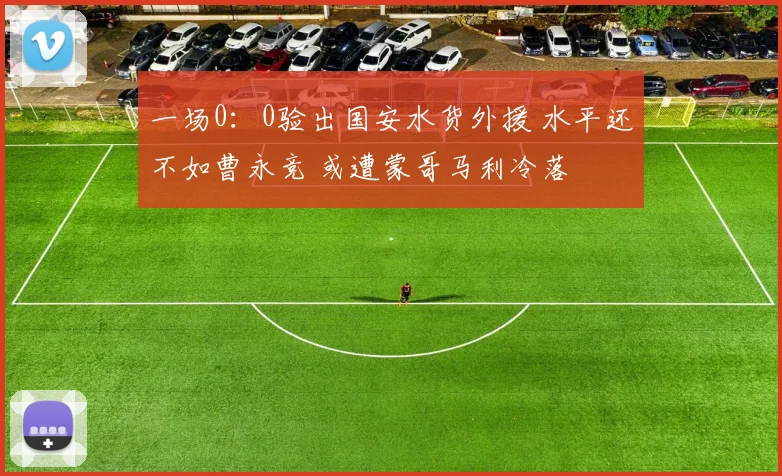 一场0：0验出国安水货外援 水平还不如曹永竞 或遭蒙哥马利冷落