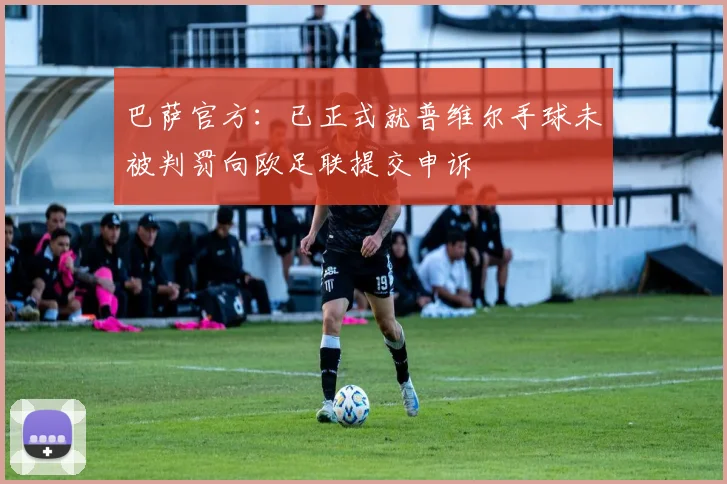 巴萨官方：已正式就普维尔手球未被判罚向欧足联提交申诉