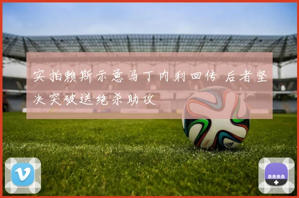 实拍赖斯示意马丁内利回传 后者坚决突破送绝杀助攻